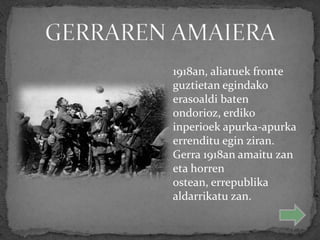 1918an, aliatuek fronte
guztietan egindako
erasoaldi baten
ondorioz, erdiko
inperioek apurka-apurka
errenditu egin ziran.
Gerra 1918an amaitu zan
eta horren
ostean, errepublika
aldarrikatu zan.
 