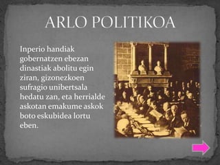 Inperio handiak
gobernatzen ebezan
dinastiak abolitu egin
ziran, gizonezkoen
sufragio unibertsala
hedatu zan, eta herrialde
askotan emakume askok
boto eskubidea lortu
eben.
 