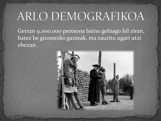 Gerran 9.000.000 pertsona baino gehiago hil ziran,
batez be gizonezko gazteak, eta zauritu ugari utzi
ebezan.
 