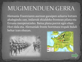 Alemania Frantziaren aurrean garaipen azkarra lortzen
ahalegindu zan, indarrak ekialdeko frontean pilatu eta
Errusia menperatzeko. Baina plana porrot egin eban.
Hori dala eta, Alemaniak fronte horretara tropak bidali
behar izan ebazan.
 