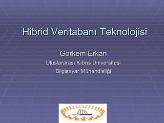 Hibrid Veritabanı Teknolojisi Görkem Erkan Uluslararası Kıbrıs Üniversitesi Bilgisayar Mühendisliği 