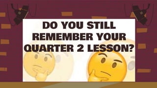 DO YOU STILL
REMEMBER YOUR
QUARTER 2 LESSON?
 