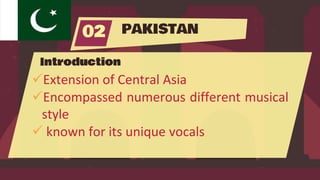 PAKISTAN
02
Introduction
Extension of Central Asia
Encompassed numerous different musical
style
 known for its unique vocals
 