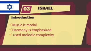 ISRAEL
03
Introduction
Music is modal
Harmony is emphasized
 used melodic complexity
 