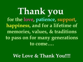 Thank you   for the  love ,  patience ,  support ,  happiness , and for a lifetime of memories, values, & traditions to pass on for many generations to come…. We Love & Thank You!!!! 