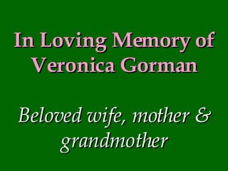 In Loving Memory of Veronica Gorman Beloved wife, mother & grandmother 