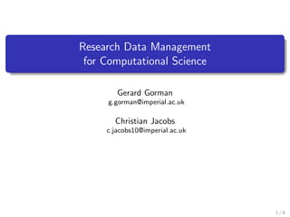 Research Data Management
for Computational Science
Gerard Gorman
g.gorman@imperial.ac.uk
Christian Jacobs
c.jacobs10@imperial.ac.uk
1 / 9
 