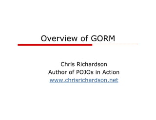 Overview of GORM


     Chris Richardson
 Author of POJOs in Action
 www.chrisrichardson.net
 