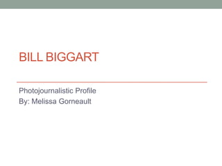 BILL BIGGART
Photojournalistic Profile
By: Melissa Gorneault
 