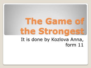 The Game of
the Strongest
It is done by Kozlova Anna,
form 11
 