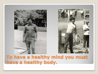 To have a healthy mind you must
have a healthy body.
 