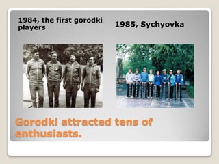 Gorodki attracted tens of
enthusiasts.
1984, the first gorodki
players 1985, Sychyovka
 