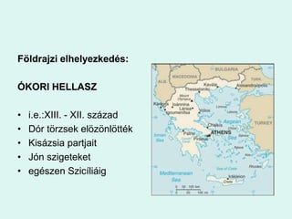 Földrajzi elhelyezkedés:ÓKORI HELLASZi.e.:XIII. - XII. századDór törzsek elözönlöttékKisázsia partjaitJón szigeteketegészen Szicíliáig