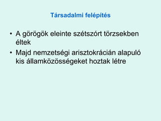 Társadalmi felépítésA görögök eleinte szétszórt törzsekben éltekMajd nemzetségi arisztokrácián alapuló kis államközösségeket hoztak létre