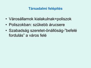 Társadalmi felépítésVárosállamok kialakulnak=poliszokPoliszokban: szűkebb árucsereSzabadság szeretet-önállóság-”befelé fordulás” a város felé
