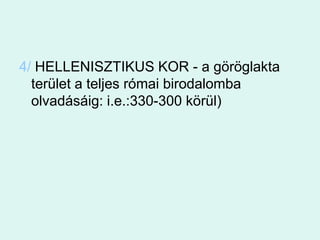 4/ HELLENISZTIKUS KOR - a göröglakta terület a teljes római birodalomba olvadásáig: i.e.:330-300 körül)