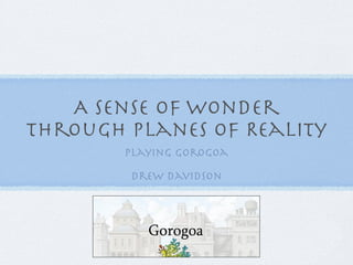 A Sense of Wonder
Through Planes of Reality
Playing Gorogoa
Drew Davidson
 