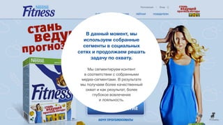 В данный момент, мы
используем собранные
сегменты в социальных
сетях и продолжаем решать
задачу по охвату.
Мы сегментируем контент
в соответствии с собранными
медиа-сегментами. В результате
мы получаем более качественный
охват и как результат, более
глубокое вовлечение
и лояльность.
 