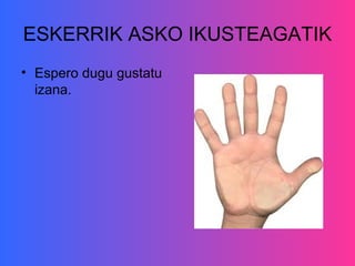 ESKERRIK ASKO IKUSTEAGATIK
• Espero dugu gustatu
  izana.
 