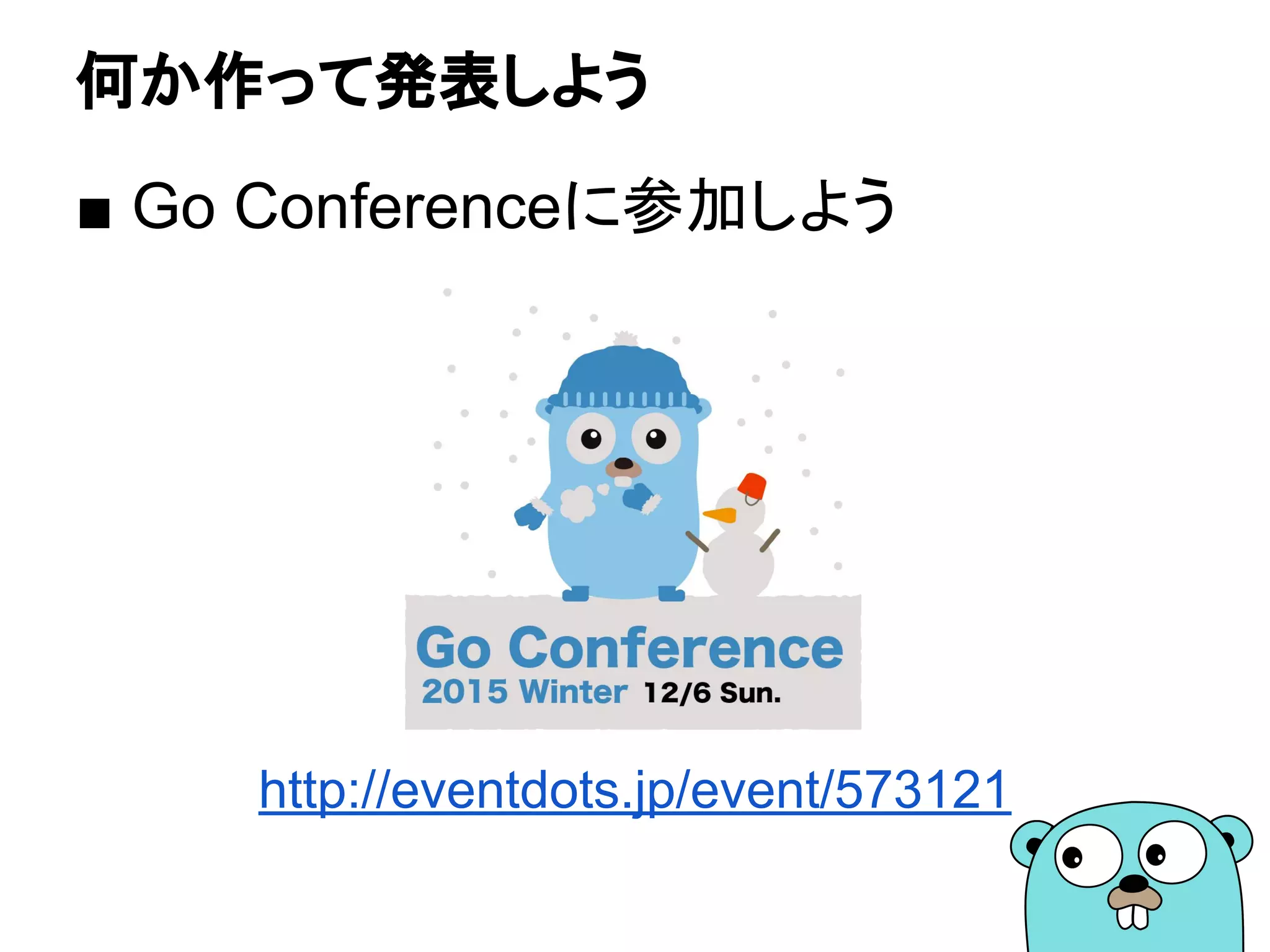 何か作って発表しよう
■ Go Conferenceに参加しよう
http://eventdots.jp/event/573121
 