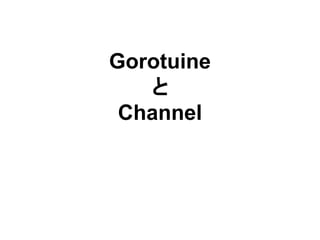 Gorotuine
と
Channel
 