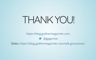 THANKYOU!
Slides:
https://blog.guilhermegarnier.com
@gpgarnier
https://blog.guilhermegarnier.com/talk-goroutines/
 