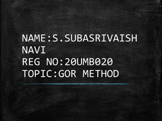 NAME:S.SUBASRIVAISH
NAVI
REG NO:20UMB020
TOPIC:GOR METHOD
 