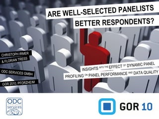 ARE WELL-SELECTED PANELISTS CHRISTOPH IRMER & FLORIAN TRESS ODC SERVICES GMBH GOR 2010, PFORZHEIM PROFILING  ON  PANEL PERFORMANCE  AND  DATA QUALITY BETTER RESPONDENTS? INSIGHTS  INTO THE  EFFECT  OF  DYNAMIC PANEL 