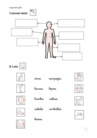 Laguntza gela


1-Izenak idatzi




2- Lotu



                  oina     aurpegia

                  burua    lepoa

    ...