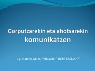 1.4. materia KOMUNIKAZIO TREBETASUNAK
 