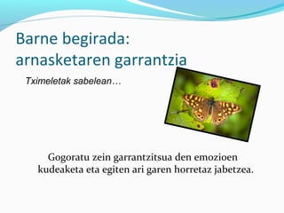 Barne begirada:
arnasketaren garrantzia
Gogoratu zein garrantzitsua den emozioen
kudeaketa eta egiten ari garen horretaz jabetzea.
Tximeletak sabelean…
 