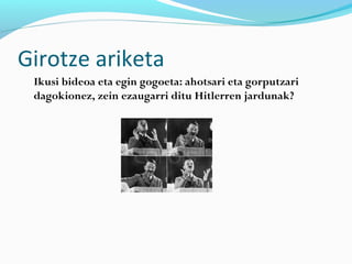 Girotze ariketa
Ikusi bideoa eta egin gogoeta: ahotsari eta gorputzari
dagokionez, zein ezaugarri ditu Hitlerren jardunak?
 