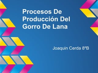 Procesos De
Producción Del
Gorro De Lana
Joaquin Cerda 8ºB
 