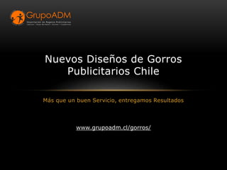 Más que un buen Servicio, entregamos Resultados
Nuevos Diseños de Gorros
Publicitarios Chile
www.grupoadm.cl/gorros/
 