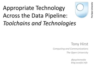 Appropriate Technology
Across the Data Pipeline:
Toolchains and Technologies
Tony Hirst
Computing and Communications
The Open University
@psychemedia
blog.ouseful.info
 