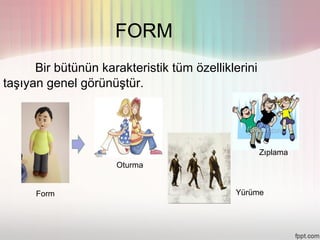 FORM
      Bir bütünün karakteristik tüm özelliklerini
taşıyan genel görünüştür.




                                                    Zıplama
                     Oturma


      Form                                  Yürüme
 