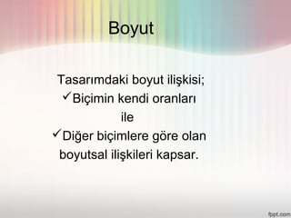Boyut

 Tasarımdaki boyut ilişkisi;
  Biçimin kendi oranları
             ile
Diğer biçimlere göre olan
 boyutsal ilişkileri kapsar.
 