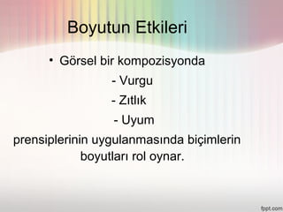 Boyutun Etkileri
      • Görsel bir kompozisyonda
                 - Vurgu
                 - Zıtlık
                 - Uyum
prensiplerinin uygulanmasında biçimlerin
             boyutları rol oynar.
 