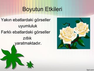 Boyutun Etkileri
Yakın ebatlardaki görseller
          uyumluluk
Farklı ebatlardaki görseller
             zıtlık
        yaratmaktadır.
 