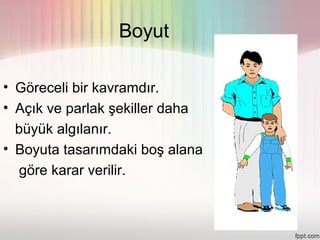 Boyut

• Göreceli bir kavramdır.
• Açık ve parlak şekiller daha
  büyük algılanır.
• Boyuta tasarımdaki boş alana
  göre karar verilir.
 