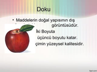 Doku
  • Maddelerin doğal yapısının dış
  yüzeyindeki         görüntüsüdür.
           • İki Boyuta
•             üçüncü boyutu katar.
         • Biçimin yüzeysel kalitesidir.
 