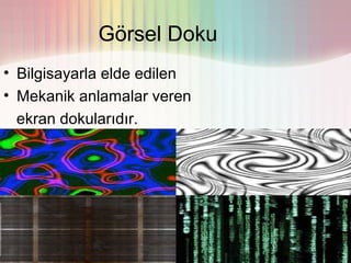 Görsel Doku
• Bilgisayarla elde edilen
• Mekanik anlamalar veren
  ekran dokularıdır.
 