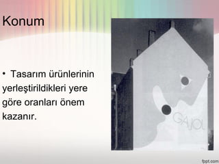 Konum


• Tasarım ürünlerinin
yerleştirildikleri yere
göre oranları önem
kazanır.
 