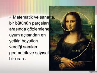 • Matematik ve sanatta,
bir bütünün parçaları
arasında gözlemlenen,
uyum açısından en
yetkin boyutları
verdiği sanılan
geometrik ve sayısal
bir oran .
 