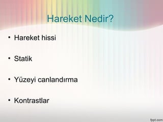 Hareket Nedir?
• Hareket hissi

• Statik

• Yüzeyi canlandırma

• Kontrastlar
 