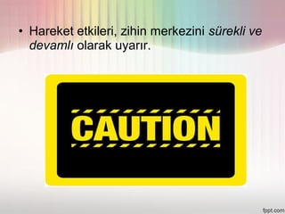 • Hareket etkileri, zihin merkezini sürekli ve
  devamlı olarak uyarır.
 