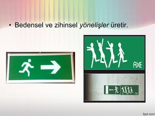 • Bedensel ve zihinsel yönelişler üretir.
 