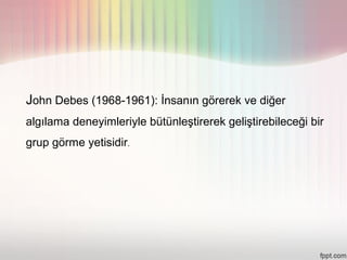 John Debes (1968-1961): İnsanın görerek ve diğer
algılama deneyimleriyle bütünleştirerek geliştirebileceği bir
grup görme yetisidir.
 