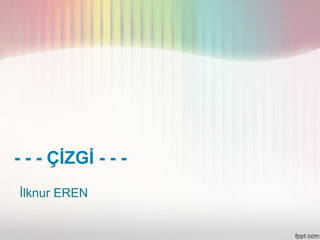 - - - ÇİZGİ - - -
İlknur EREN
 