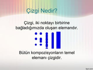 Çizgi Nedir?

    Çizgi, iki noktayı birbirine
bağladığımızda oluşan elemandır.




 Bütün kompozisyonların temel
       elemanı çizgidir.
 